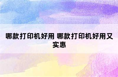 哪款打印机好用 哪款打印机好用又实惠